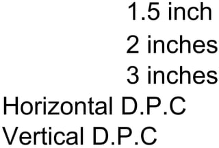1.5 inch
2 inches
3 inches
Horizontal D.P.C
Vertical D.P.C
 