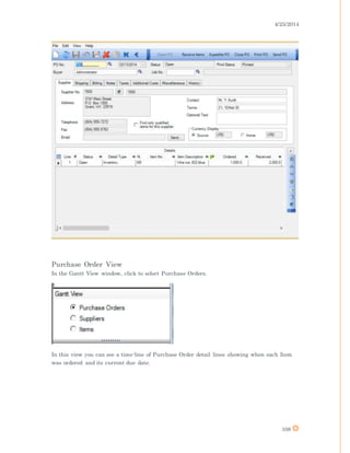 4/25/2014
108
Purchase Order View
In the Gantt View window, click to select Purchase Orders.
In this view you can see a time-line of Purchase Order detail lines showing when each Item
was ordered and its current due date.
 