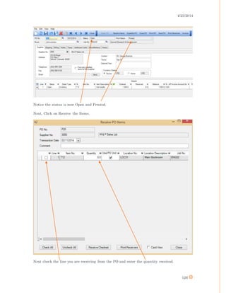 4/25/2014
126
Notice the status is now Open and Printed.
Next, Click on Receive the Items.
Next check the line you are receiving from the PO and enter the quantity received.
 