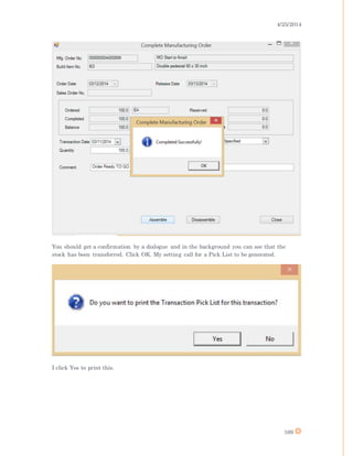 4/25/2014
169
You should get a confirmation by a dialogue and in the background you can see that the
stock has been transferred. Click OK. My setting call for a Pick List to be generated.
I click Yes to print this.
 