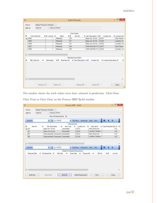 4/25/2014
216
The window shows the work orders have been released to production. Click Close.
Click Print or Click Close on the Process MRP Build window.
 