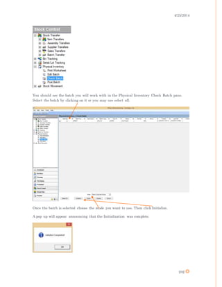4/25/2014
232
You should see the batch you will work with in the Physical Inventory Check Batch pane.
Select the batch by clicking on it or you may use select all.
Once the batch is selected choose the mode you want to use. Then click Initialize.
A pop up will appear announcing that the Initialization was complete.
 