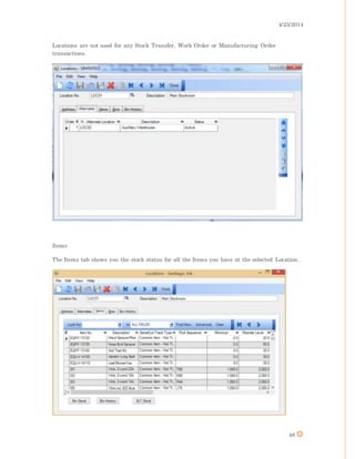 4/25/2014
48
Locations are not used for any Stock Transfer, Work Order or Manufacturing Order
transactions.
Items
The Items tab shows you the stock status for all the Items you have at the selected Location.
 