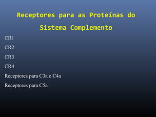 Receptores para as Proteínas do
Sistema Complemento
CR1
CR2
CR3
CR4
Receptores para C3a e C4a
Receptores para C5a
 