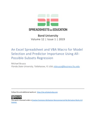 Bond University
Volume 12 | Issue 1 | 2019
An Excel Spreadsheet and VBA Macro for Model
Selection and Predictor Importance Using All-
Possible-Subsets Regression
Michael Brusco
Florida State University, Tallahassee, FL USA, mbrusco@business.fsu.edu
_____________________________________________________________________________________
Follow this and additional works at: https://sie.scholasticahq.com
This work is licensed under a Creative Commons Attribution-Noncommercial-No Derivative Works 4.0
Licence.
 