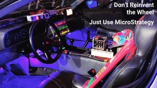 Don’t Reinvent
the Wheel
Just Use MicroStrategy
 