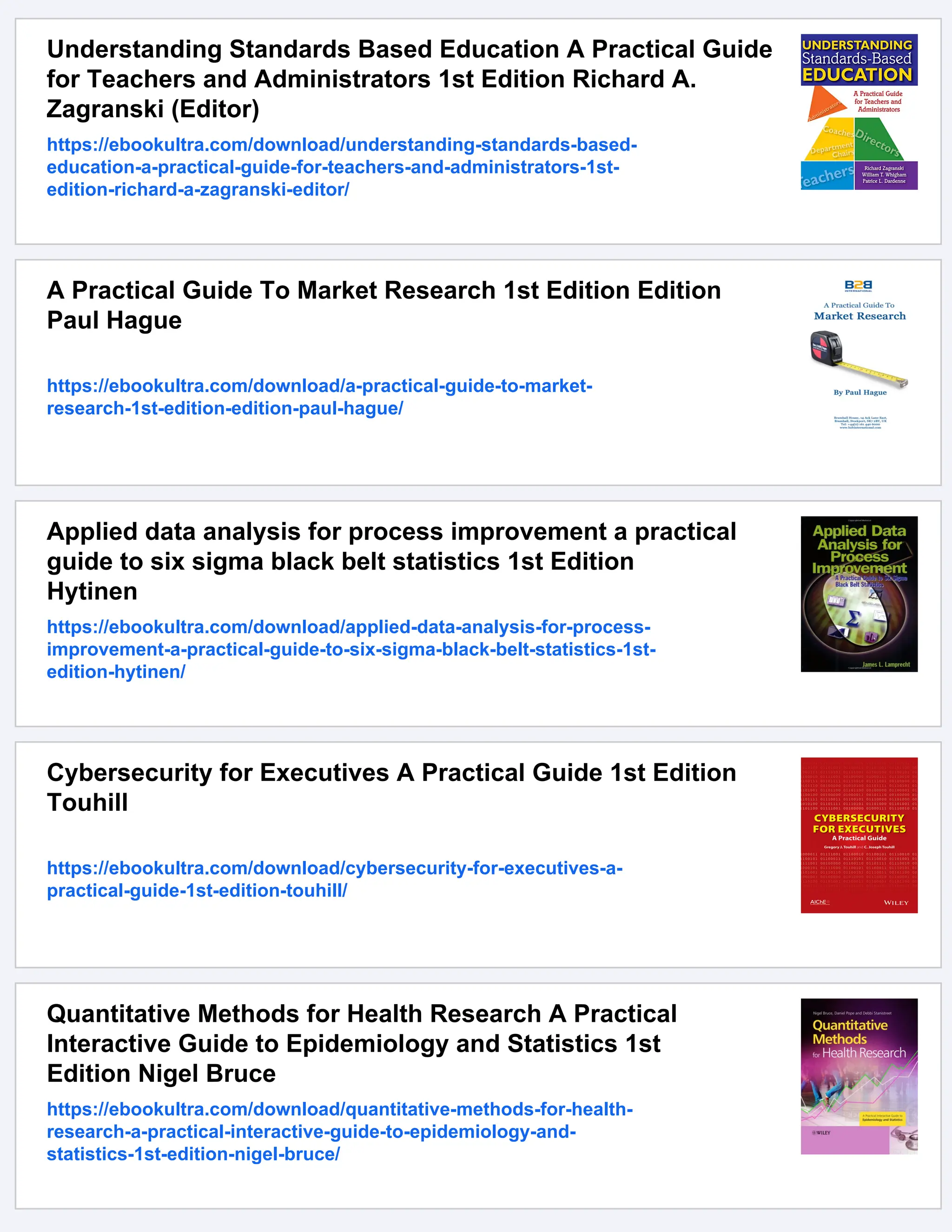 Understanding Standards Based Education A Practical Guide
for Teachers and Administrators 1st Edition Richard A.
Zagranski (Editor)
https://ebookultra.com/download/understanding-standards-based-
education-a-practical-guide-for-teachers-and-administrators-1st-
edition-richard-a-zagranski-editor/
A Practical Guide To Market Research 1st Edition Edition
Paul Hague
https://ebookultra.com/download/a-practical-guide-to-market-
research-1st-edition-edition-paul-hague/
Applied data analysis for process improvement a practical
guide to six sigma black belt statistics 1st Edition
Hytinen
https://ebookultra.com/download/applied-data-analysis-for-process-
improvement-a-practical-guide-to-six-sigma-black-belt-statistics-1st-
edition-hytinen/
Cybersecurity for Executives A Practical Guide 1st Edition
Touhill
https://ebookultra.com/download/cybersecurity-for-executives-a-
practical-guide-1st-edition-touhill/
Quantitative Methods for Health Research A Practical
Interactive Guide to Epidemiology and Statistics 1st
Edition Nigel Bruce
https://ebookultra.com/download/quantitative-methods-for-health-
research-a-practical-interactive-guide-to-epidemiology-and-
statistics-1st-edition-nigel-bruce/
 