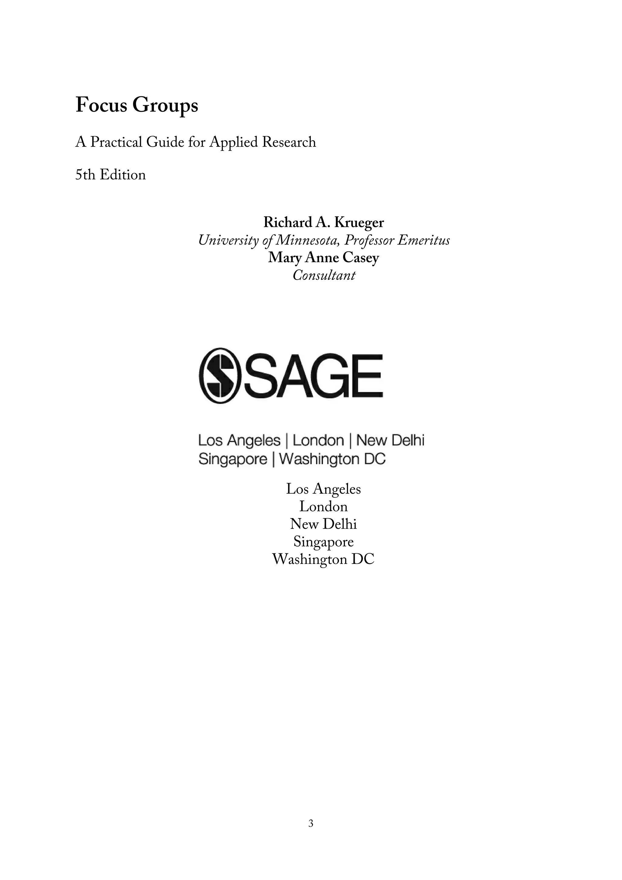 Focus Groups
A Practical Guide for Applied Research
5th Edition
Richard A. Krueger
University of Minnesota, Professor Emeritus
Mary Anne Casey
Consultant
Los Angeles
London
New Delhi
Singapore
Washington DC
3
 