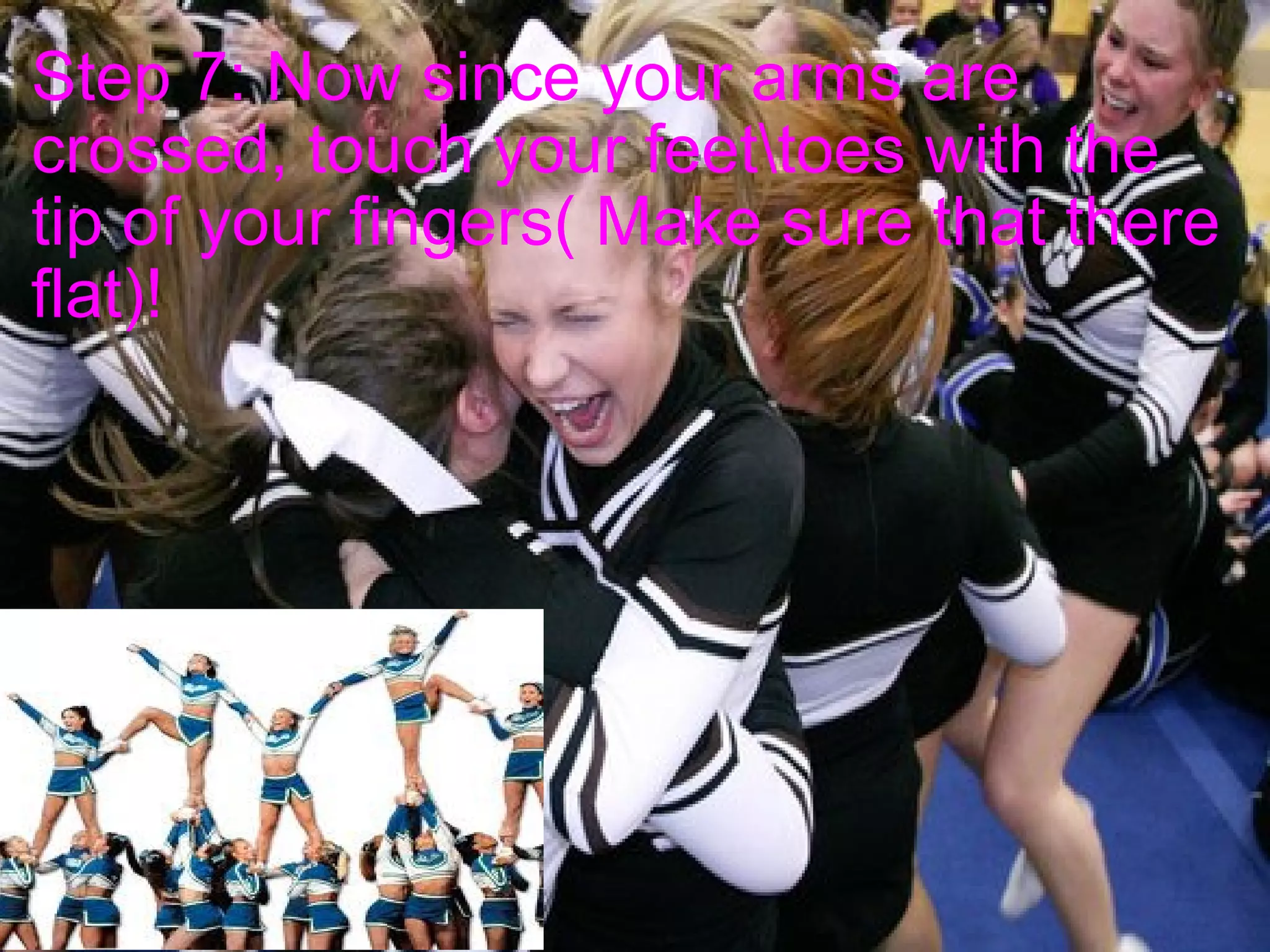 Step 7: Now since your arms are crossed, touch your feet\toes with the tip of your fingers( Make sure that there flat)!     