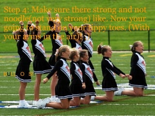 Step 4: Make sure there strong and not noodle(not very strong) like. Now your going to stand on your tippy toes. (With your arms in the air)! ;)             B U LL D O G S! !       