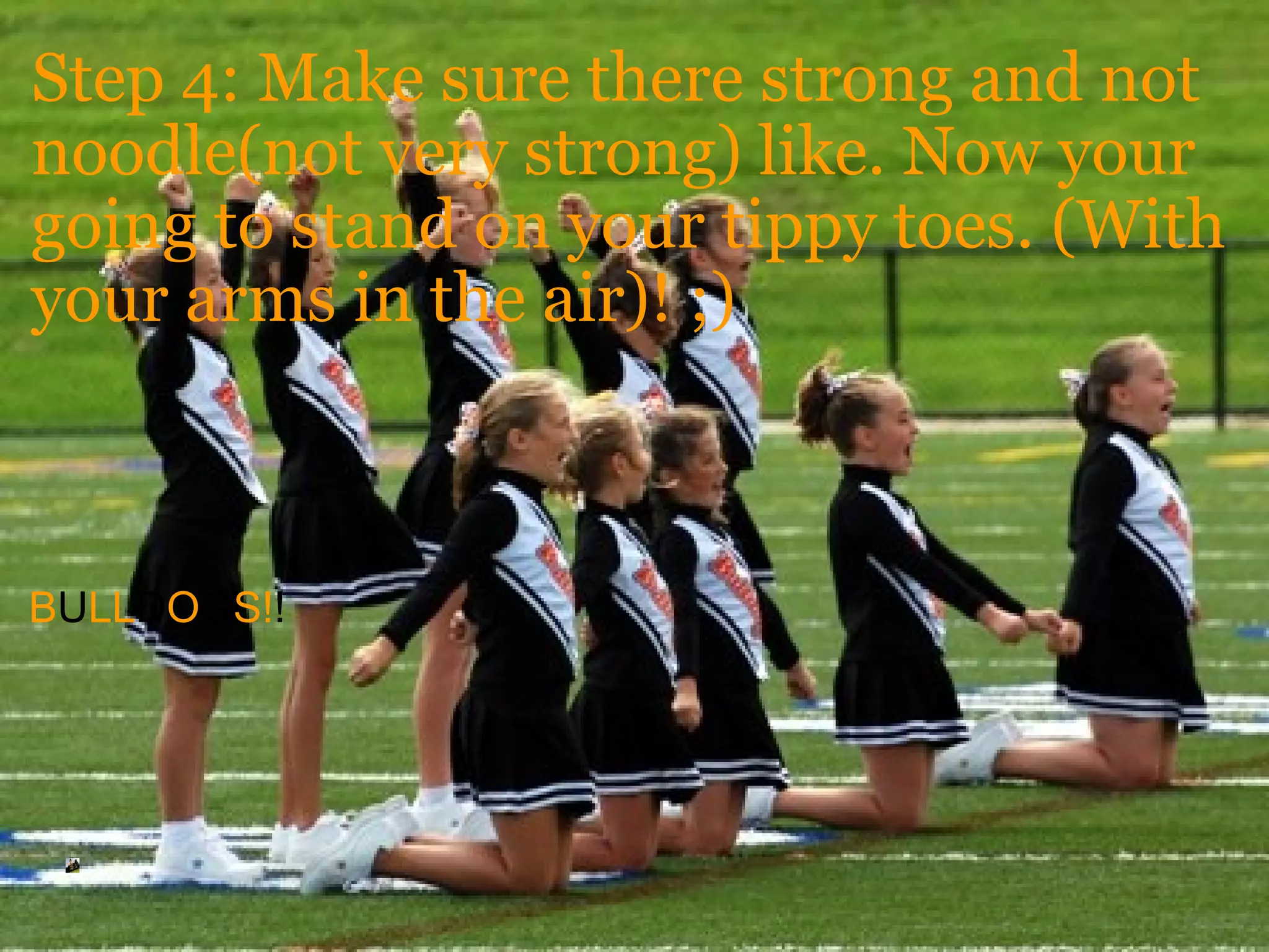 Step 4: Make sure there strong and not noodle(not very strong) like. Now your going to stand on your tippy toes. (With your arms in the air)! ;)             B U LL D O G S! !       