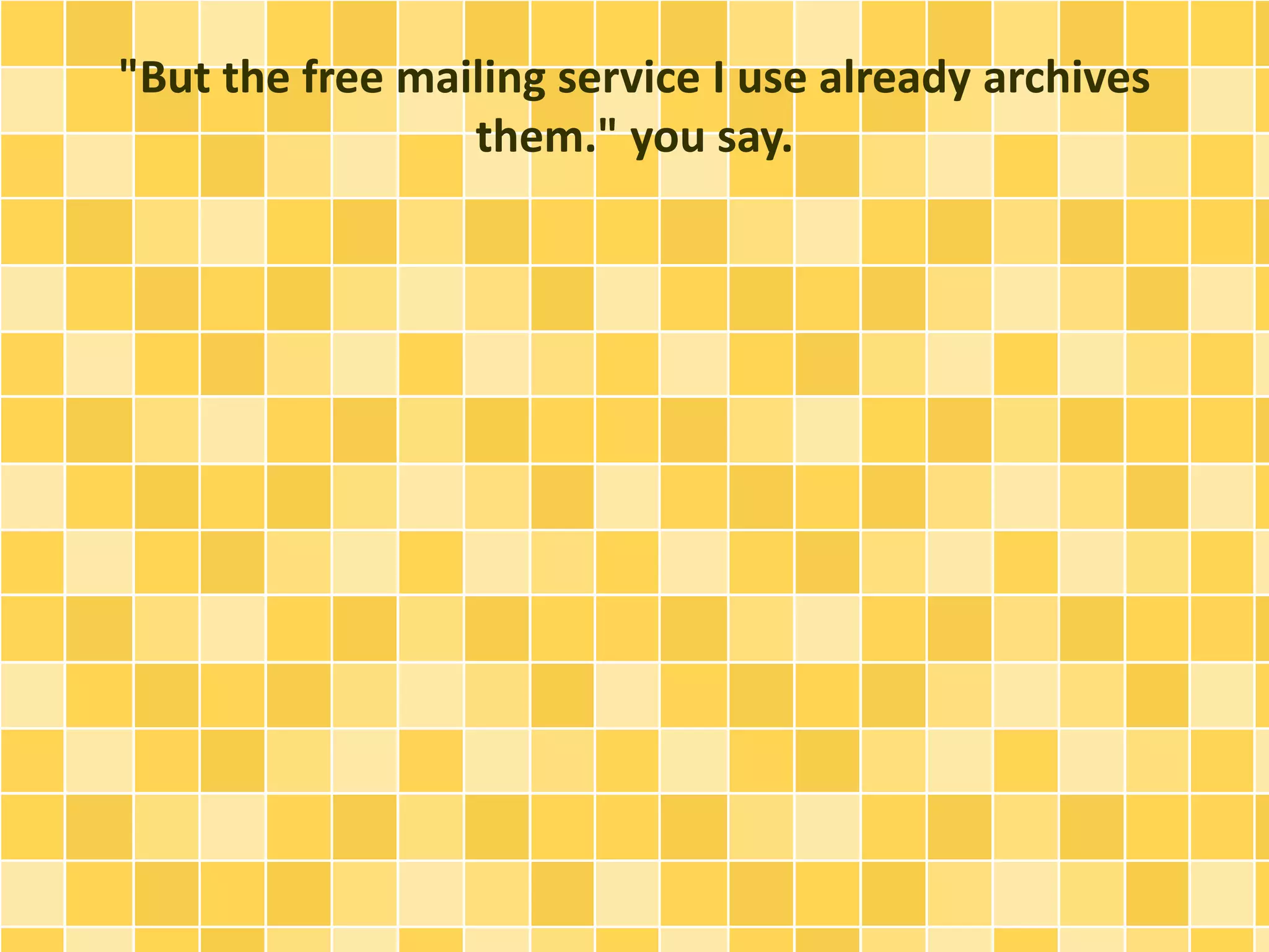 "But the free mailing service I use already archives 
them." you say. 
 