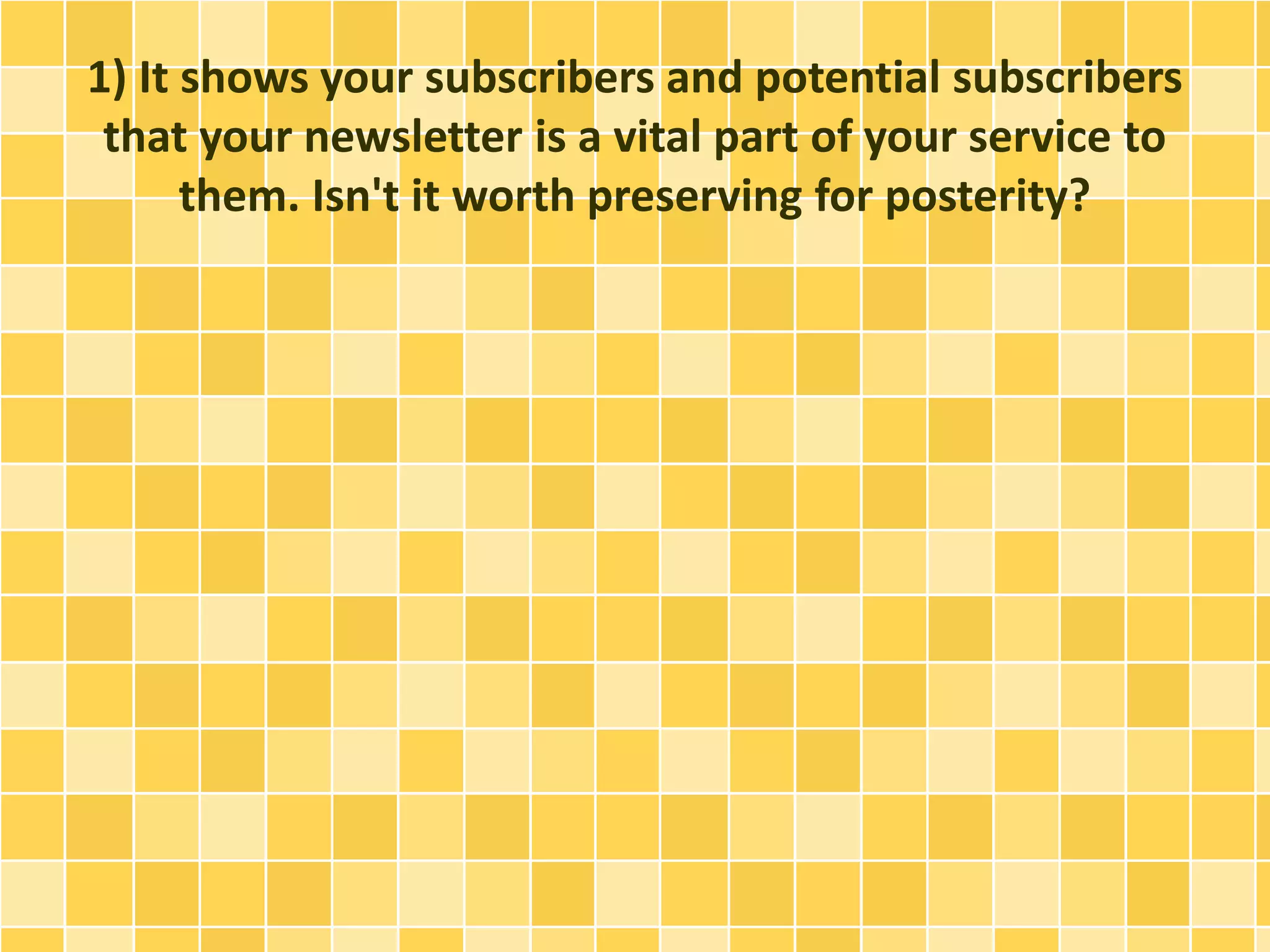 1) It shows your subscribers and potential subscribers 
that your newsletter is a vital part of your service to 
them. Isn't it worth preserving for posterity? 
 
