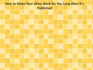 How to Make Your eZine Work for You Long After It's 
Published 
 