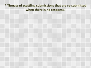 * Threats of scuttling submissions that are re-submitted 
when there is no response. 
 