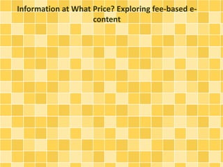 Information at What Price? Exploring fee-based e-content 
 