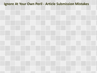 Ignore At Your Own Peril - Article Submission Mistakes 
 
