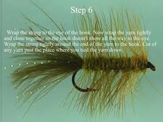 Step 6    Wrap the string to the eye of the hook. Now wrap the yarn tightly and close together so the hook doesn't show all the way to the eye. Wrap the string tightly around the end of the yarn to the hook. Cut of any yarn past the place where you tied the yarn down. 