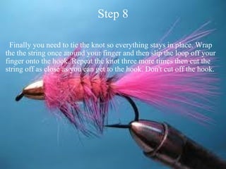 Step 8    Finally you need to tie the knot so everything stays in place. Wrap the the string once around your finger and then slip the loop off your finger onto the hook. Repeat the knot three more times then cut the string off as close as you can get to the hook. Don't cut off the hook.  
