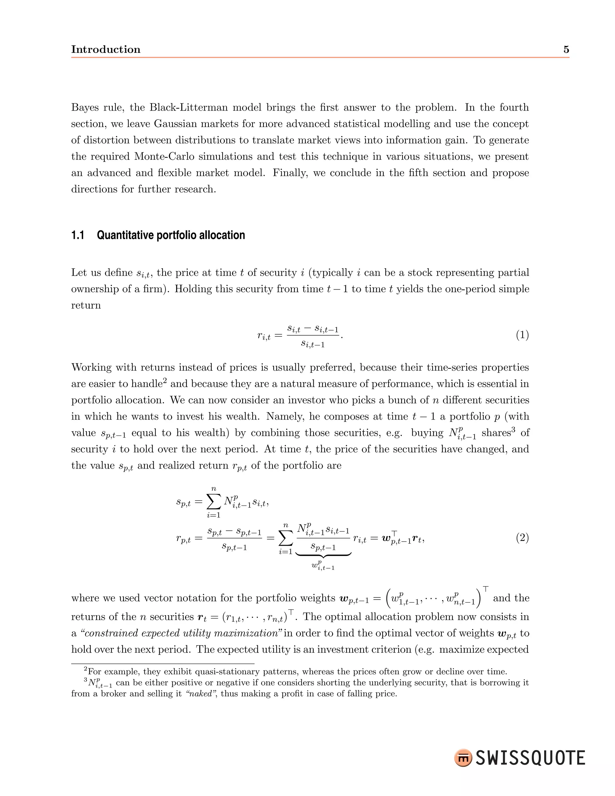 2 Views Integration in Quantitative Portfolio Allocation 
Contents 
1 Introduction 4 
1.1 Quantitative portfolio allocation . . . . . . . . . . . . . . . . . . . . . . . . . . . 5 
1.2 The mean-variance allocation scheme . . . . . . . . . . . . . . . . . . . . . . . . . 6 
1.3 A general formalism . . . . . . . . . . . . . . . . . . . . . . . . . . . . . . . . . . 9 
1.4 Dimension reduction and linear factor models . . . . . . . . . . . . . . . . . . . . 12 
1.5 The Fama{French three-factor model and market benchmarks . . . . . . . . . . . 14 
2 Quantitative integration of market views 17 
2.1 Information sets, ecient market hypothesis and market views . . . . . . . . . . 17 
2.2 Problem formalization . . . . . . . . . . . . . . . . . . . . . . . . . . . . . . . . . 20 
2.2.1 Views focus . . . . . . . . . . . . . . . . . . . . . . . . . . . . . . . . . . . 22 
2.2.2 Views integration . . . . . . . . . . . . . . . . . . . . . . . . . . . . . . . . 23 
3 The Black-Litterman model and extensions 23 
3.1 First pillar: a Gaussian market . . . . . . . . . . . . . . . . . . . . . . . . . . . . 24 
3.2 Second pillar: CAPM reverse optimization . . . . . . . . . . . . . . . . . . . . . . 25 
3.3 Third pillar: Bayesian views integration . . . . . . . . . . . . . . . . . . . . . . . 28 
3.4 The Augmented Black-Litterman model . . . . . . . . . . . . . . . . . . . . . . . 32 
 