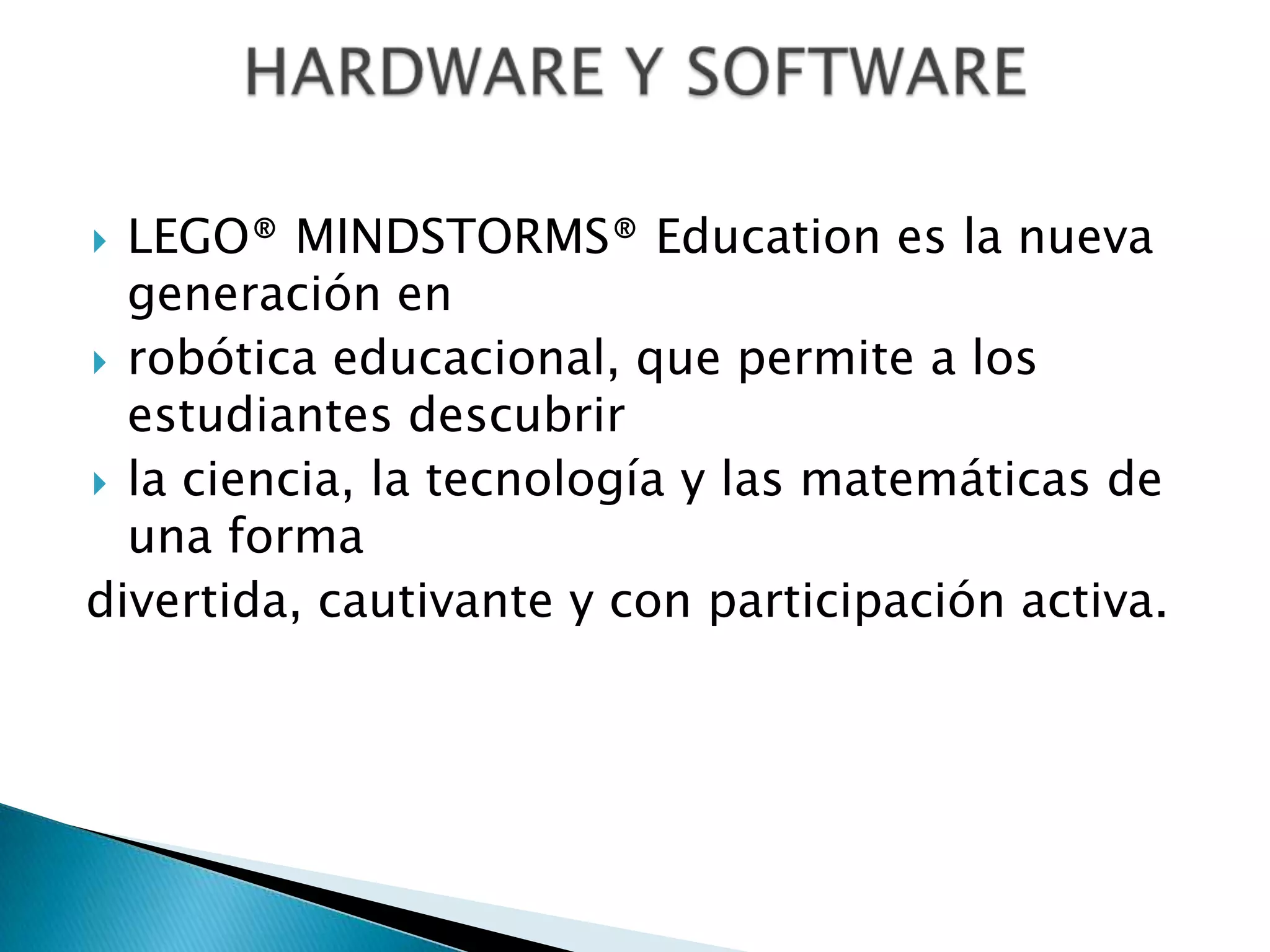 LEGO® MINDSTORMS® Education es la nueva
generación en
 robótica educacional, que permite a los
estudiantes descubrir
 la ciencia, la tecnología y las matemáticas de
una forma
divertida, cautivante y con participación activa.


 