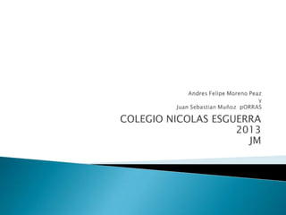 COLEGIO NICOLAS ESGUERRA
2013
JM

 