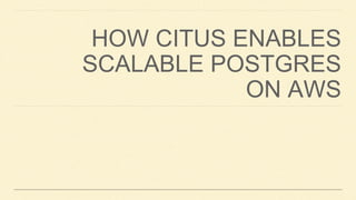 HOW CITUS ENABLES
SCALABLE POSTGRES
ON AWS
 