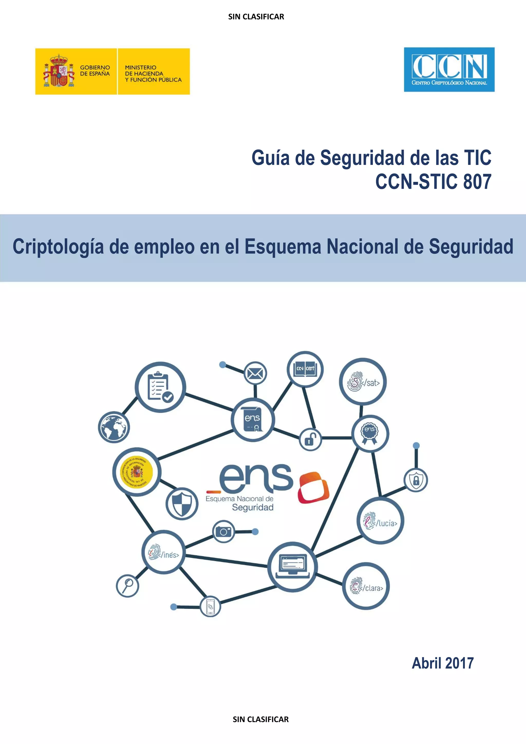 Guía de Seguridad de las TIC
CCN-STIC 807
Criptología de empleo en el Esquema Nacional de Seguridad
Abril 2017
SIN CLASIFICAR
SIN CLASIFICAR
 