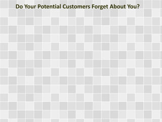 Do Your Potential Customers Forget About You? 
 
