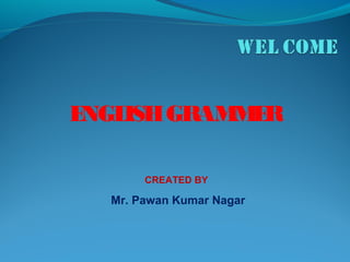 ENGLISHGRAMMER
CREATED BY
Mr. Pawan Kumar Nagar
 