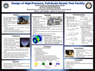 Georgia Institute of Technology, Atlanta, Georgia
School of Aerospace Engineering
Ben T. Zinn Combustion Laboratory
Design of High-Pressure, Full-Scale Nozzle Test Facility
Michael Claugus, Ben Kingsley, Adam Kolojejchick-Kotch, Kelvin Murphy
Purpose
Background
• Typical aircraft gas turbine engines
currently use high swirl nozzles to
stabilize and hold the flame
• Low Swirl Burners use a diverging
flowfield instead of a highly swirling
flowfield to stabilize the flame
• Low swirl burners have been shown to
be able to operate at leaner
conditions, reducing emissions
Rig Design
• In conjunction, research in high-hydrogen fuels is being
conducted as a solution to reduce emissions from gas turbine
engines
• Previous research by others has shown that emission levels
can be influenced by fuel type and fuel mixtures, such as
using hydrogen-nitrogen or methane-hydrogen mixtures
• The research conducted will focus on emissions and flame
stability for a LSB utilizing high hydrogen fuel blends
• Characterize NOx, CO, CO2, and O2 emissions for a Low
Swirl Burner design in a full scale facility
• Characterize flame shape for a Low Swirl Burner design
in a full scale facility
Objectives
Critical Orifice Plate
• Choked flow (Mach=1)
• Stable conditions
• Able to calculate flow rate
(DP)
• Calculated using tables of
known OD, desired flow,
temp, and fuel mixture
Subcritical Orifice Plate
• More information is
needed to calculate
flow rate (DP, DT)
• Subsonic flow (M<1)
• Calculated using tables
of known OD, desired
flow, temp, and fuel
mixture
• Maintain b ratio
between 0.1 and 0.8 to
ensure accurate
measurements
Fuel Flow
Critical Orifice Subcritical Orifice Controller On/Off
Future Work
Fuel System
• There is increasing awareness of
the environmental impact of
land-based power generation
gas turbine engines
• Due to environmental concerns,
research on the reduction of
NOx, CO, and CO2 emissions is
increasing
• Previous research has shown that lean fuel mixtures reduce
emissions
• This has been shown to cause combustion instabilities,
flashback, and blowoff
• Fuel type also has impact on emissions
• Previous research has also shown that Low Swirl Burners (LSBs)
help to reduce instabilities, flashback and blowoff
• Designed to be adaptable so that multiple different nozzles can
be tested in the same pressure vessel
• Able to take temperature, pressure, acoustic and emissions
readings
• Four large quartz windows and quartz combustor liner for optical
access
• Exhaust cooled post combustor prior to exiting rig
Key Design Features:
• Choked inlet and exit to
isolate the combustor
acoustically
• Air mass flow rate of 2 kg/s
• Air preheated
• Maximum pressure of 6 atm
• 5 fuel blends available
Design Validation:
• Conducted finite element analysis of
pressure vessel using ANSYS to
determine stresses in vessel
• Conducted heat transfer analysis on
exhaust portion in pressure vessel to
ensure exhaust can withstand the
temperatures of the exhaust gases
• Five predetermined fuels to be used:
• Pure Hydrogen
• Pure Natural Gas
• Hydrogen/Natural Gas
• Hydrogen/Carbon Monoxide
• Hydrogen/Nitrogen
• Three fuel stages, each controlled independently
• Fuel pressure regulated by controller, limiting flow
• Fuel flow rates measured by both critical and subcritical
orifice plates to improve measurement accuracy
Flow Measurement
• Install designed fuel system
• Machine and assemble pressure vessel and internals
• Electrical set up
• Testing
• Final analysis
Control System
• Using a NI DAQ system to monitor
and control system
• Capable of monitoring 36
thermocouples
• Consists of 48 relays for regulating
fuel and air system
Mentor: Julia Lundrigan Advisor: Dr. Tim Lieuwen
Courtesy: Littlejohn, Cheng, Noble & Lieuwen 2010
 