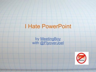 I Hate PowerPoint by  MeetingBoy with  @FlyoverJoel 