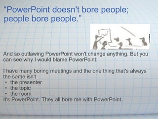 “ PowerPoint doesn't bore people; people bore people.” <ul><li>And so outlawing PowerPoint won't change anything. But you ...
