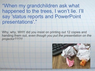 “ When my grandchildren ask what happened to the trees, I won’t lie. I’ll say 'status reports and PowerPoint presentations...
