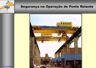Segurança na Operação de Ponte Rolante
Prof. Casteleetti
 