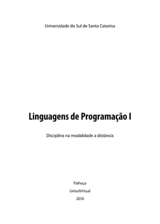 Universidade do Sul de Santa Catarina




Linguagens de Programação I
    Disciplina na modalidade a distância




                   Palhoça
                 UnisulVirtual
                     2010
 