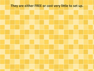 They are either FREE or cost very little to set up. 
 