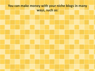 You can make money with your niche blogs in many 
ways, such as: 
 