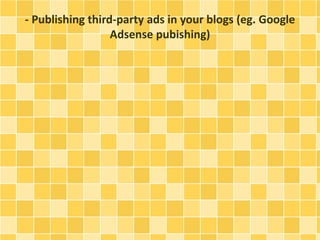 - Publishing third-party ads in your blogs (eg. Google 
Adsense pubishing) 
 