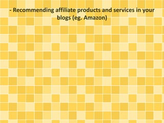 - Recommending affiliate products and services in your 
blogs (eg. Amazon) 
 