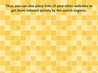 Thus, you can also place links of your other websites to 
get them indexed quickly by the search engines. 
 