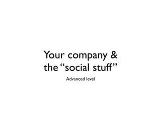 Your company &
the “social stuff”
     Advanced level
 