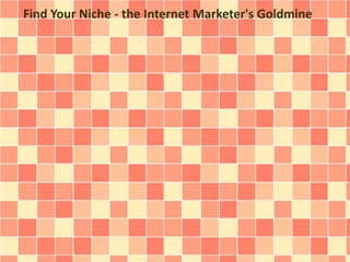 Find Your Niche - the Internet Marketer's Goldmine 
 
