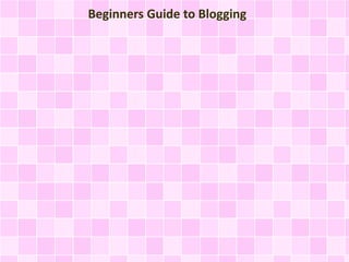 Beginners Guide to Blogging 
 