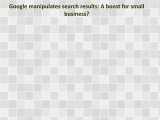 Google manipulates search results: A boost for small 
business? 
 
