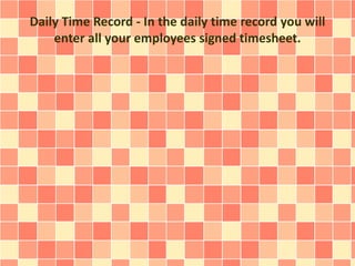Daily Time Record - In the daily time record you will 
enter all your employees signed timesheet. 
 