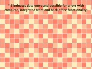 * Eliminates data entry and possible for errors with 
complete, integrated front and back office functionality; 
 