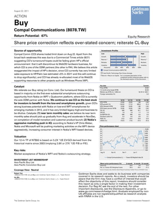 August 22, 2011

ACTION

Buy
Compal Communications (8078.TW)
Return Potential: 67%                                                                                                                                 Equity Research

Share price correction reflects over-stated concern; reiterate CL-Buy
Source of opportunity                                                                             Investment Profile
                                                                                                  Low                                                                          High
Compal Comm (CCI) shares traded limit down on Aug 22. Apart from the
                                                                                                  Growth                                                                       Growth
broad tech weakness this was due to a Commercial Times article (8/21)
                                                                                                  Returns *                                                                    Returns *
suggesting CCI’s turnaround hopes could be fading given HP’s official
                                                                                                  Multiple                                                                     Multiple
announcement that it will discontinue its WebOS hardware business, for                            Volatility                                                                   Volatility
which CCI is one of the ODM partners (the other is FIH). We believe this article                       Percentile           20th       40th         60th      80th       100th
                                                                                                      Compal Communications (8078.TW)
exaggerated the impact of HP’s decision, since CCI currently has very limited
                                                                                                      Asia Pacific Technology Peer Group Average
sales exposure to HP/Palm (we estimated <5% in 3Q11 and this will continue
                                                                                                * Returns = Return on Capital For a complete description of the
to drop significantly), and CCI has already re-allocated most of its WebOS                                                    investment profile measures please refer to
                                                                                                                              the disclosure section of this document.
supporting resources to other projects such as Windows Phone (WP).

                                                                                                Key data                                                                         Current
Catalyst                                                                                        Price (NT$)                                                                          29.90
We reiterate our Buy rating (on Conv. List). Our turnaround thesis on CCI is                    12 month price target (NT$)                                                          50.00
                                                                                                Market cap (NT$ mn / US$ mn)                                              18,101.0 / 624.1
based in majority on the first-ever substantial smartphone outsourcing                          Foreign ownership (%)                                                                  5.4
opportunity from Nokia on WP7 + Qualcomm platform, where CCI is currently
the sole ODM partner with Nokia. We continue to see CCI as the best stock                                                              12/10          12/11E         12/12E          12/13E
                                                                                                EPS (NT$)                              (0.56)          (0.65)           1.86            2.45
for investors to benefit from the low-end smartphone growth, given CCI’s                        EPS growth (%)                        (142.6)          (17.3)         383.6             31.9
strong business potential with Nokia on low-end WP7 smartphones for                             EPS (diluted) (NT$)                    (0.56)          (0.65)           1.86            2.45
                                                                                                EPS (basic pre-ex) (NT$)               (0.56)          (0.65)           1.86            2.45
emerging markets in 2012, and it has very limited legacy high-end business to                   P/E (X)                                  NM              NM             16.1            12.2
                                                                                                P/B (X)                                   1.8             1.9            1.7             1.4
be dilutive. Catalysts: (1) near term monthly sales: we believe its near term                   EV/EBITDA (X)                            NM              NM              8.4             5.5
monthly sales should pick up gradually from Aug and accelerate in Nov/Dec,                      Dividend yield (%)                        3.3             0.0            0.0             3.1
                                                                                                ROE (%)                                 (3.2)           (4.0)           10.9            12.6
on completion of model transition and customer product launch; (2) Nokia’s                      CROCI (%)                              (19.3)           (7.0)           27.0            31.9
aggressive marketing push in 4Q: according to Nokia’s VP Chris Weber,
Nokia and Microsoft will be pushing marketing activities on the WP7 device                      Price performance chart
                                                                                                40                                                                                     10,000
aggressively, increasing consumer interest in Nokia’s WP7-based devices.
                                                                                                38                                                                                     9,700
                                                                                                36                                                                                     9,400
                                                                                                34                                                                                     9,100
Valuation                                                                                       32                                                                                     8,800
Our 12-m TP of NT$50 is based on 5.2X ‘12E EV/GCI derived from the                              30                                                                                     8,500
                                                                                                28                                                                                     8,200
historical matrix since 2003 (implying 2.8X or 27X ‘12E P/B or P/E).                            26                                                                                     7,900
                                                                                                24                                                                                     7,600
                                                                                                22                                                                                     7,300
Key risks                                                                                       20                                                                                     7,000
                                                                                                Aug-10               Nov-10                Feb-11               Jun-11
Market acceptance of Nokia’s WP7 and Nokia’s outsourcing strategy.
                                                                                                               Compal Communications (L)          Taiwan SE Weighted Index (R)
INVESTMENT LIST MEMBERSHIP
Asia Pacific Buy List                                                                           Share price performance (%)                       3 month         6 month 12 month
Asia Pacific Conviction Buy List                                                                Absolute                                              24.6             3.8     12.4
                                                                                                Rel. to Taiwan SE Weighted Index                      50.9            25.0     21.4

Coverage View: Neutral                                                                          Source: Company data, Goldman Sachs Research estimates, FactSet. Price as of 8/19/2011 close.


Robert Yen                                                                   Goldman Sachs does and seeks to do business with companies
+886(2)2730-4196 rob.yen@gs.com Goldman Sachs (Asia) L.L.C., Taipei Branch
Iris Wu
                                                                             covered in its research reports. As a result, investors should be
+886(2)2730-4186 iris.wu@gs.com Goldman Sachs (Asia) L.L.C., Taipei Branch   aware that the firm may have a conflict of interest that could
                                                                             affect the objectivity of this report. Investors should consider
                                                                             this report as only a single factor in making their investment
                                                                             decision. For Reg AC see the end of the text. For other
                                                                             important disclosures, see the Disclosure Appendix, or go to
                                                                             www.gs.com/research/hedge.html. Analysts employed by non-
                                                                             US affiliates are not registered/qualified as research analysts
                                                                             with FINRA in the U.S.
The Goldman Sachs Group, Inc.                                                                                                                       Global Investment Research
 