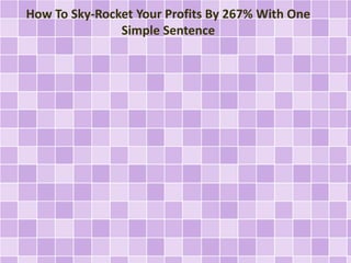 How To Sky-Rocket Your Profits By 267% With One 
Simple Sentence 
 