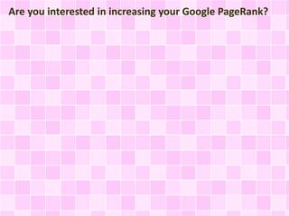 Are you interested in increasing your Google PageRank? 
 